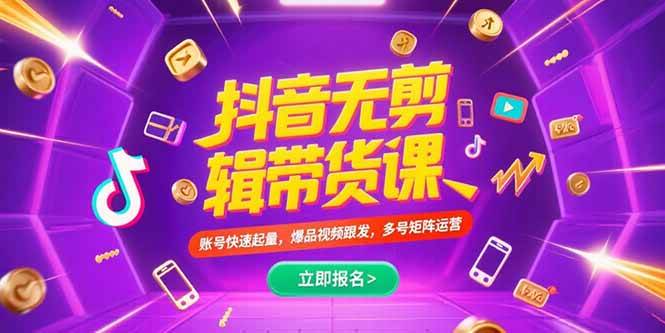 （15365期）抖音不剪辑带货课，账号快速起量，爆品视频跟发，多号矩阵运营-777网创网
