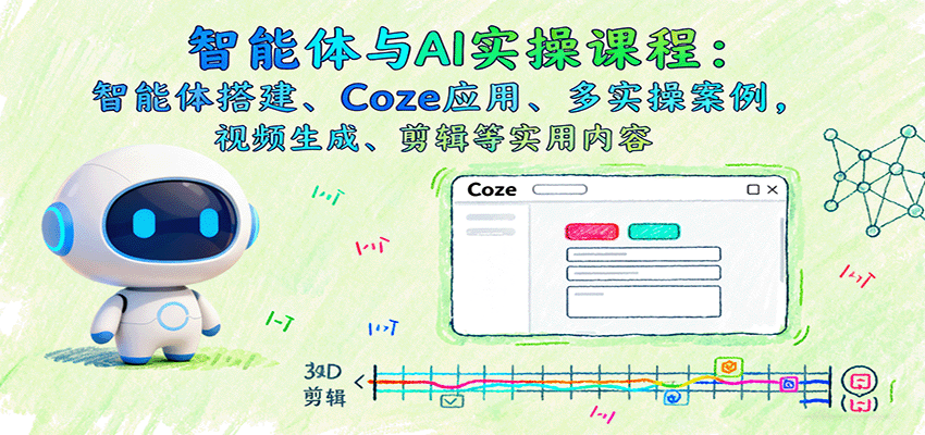 智能体与AI实操课程：智能体搭建、Coze应用、多实操案例，视频生成、剪辑等实用内容-777网创网