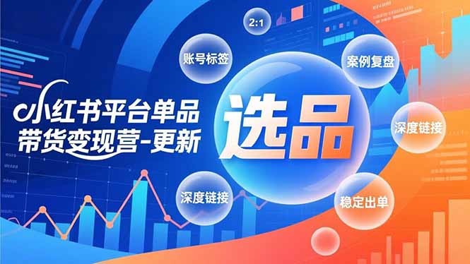 小红书平台单品带货变现营-更新,极致选品、账号标签、案例复盘,深度链接,快速启动稳定出单-777网创网