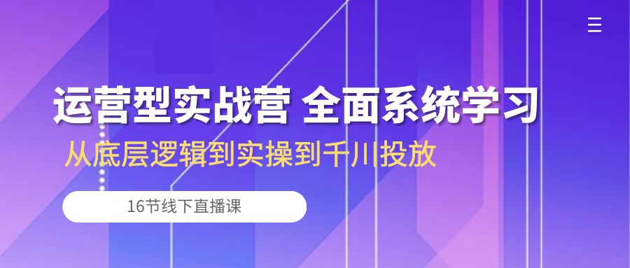 （10344期）运营型实战营 全面系统学习-从底层逻辑到实操到千川投放（16节线下直播课)-777网创网