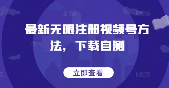 最新无限注册视频号方法,下载自测