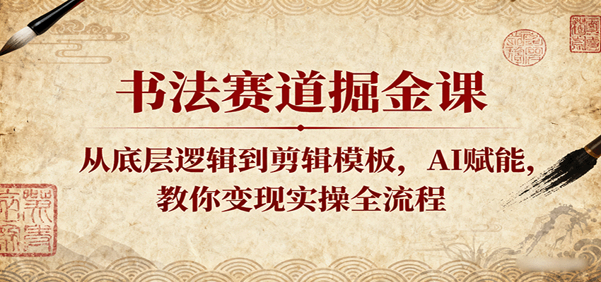 书法赛道掘金课：从底层逻辑到剪辑模板，AI赋能，教你变现实操全流程-777网创网