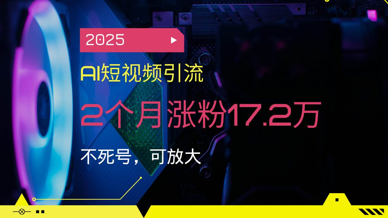 （14213期）2025AI短视频引流，2个月涨粉17.2万，不死号，可放大-777网创网