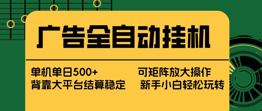 （17541期） 广告全自动挂机 单机单日500+ 矩阵放大 背靠大平台 绿色稳定 新手小白轻松玩转-777网创网