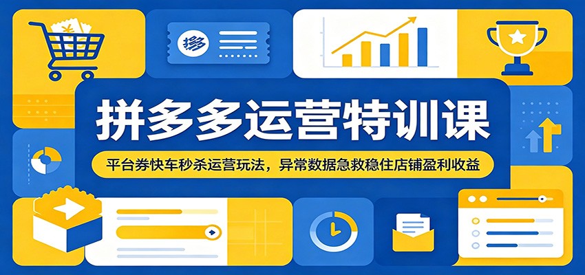 拼多多运营特训课：平台券快车秒杀运营玩法，异常数据急救稳住店铺盈利收益-777网创网
