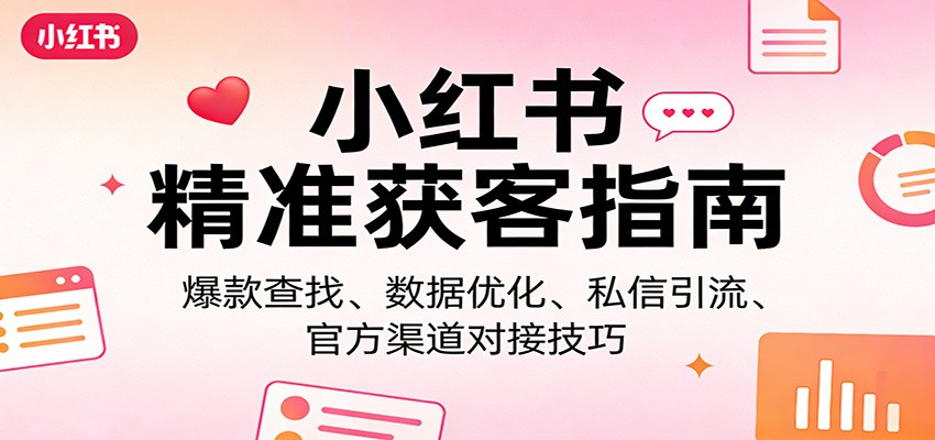 小红书精准获客指南:爆款查找、数据优化、私信引流、官方渠道对接技巧-777网创网