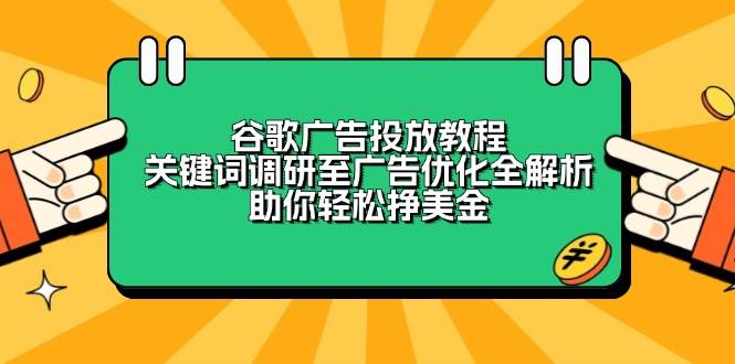 （13922期）谷歌广告投放教程：关键词调研至广告优化全解析，助你轻松挣美金-777网创网