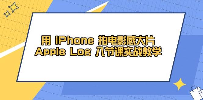 用iPhone拍电影感大片,Apple Log 8节课实战教学(课件+素材)-777网创网