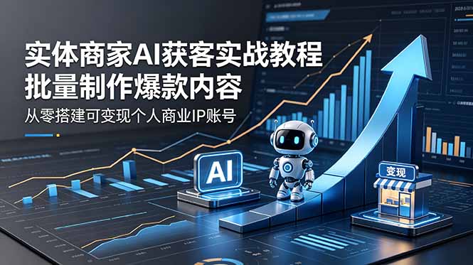 实体商家AI获客实战教程:批量制作爆款内容,从零搭建可变现个人商业IP账号-777网创网