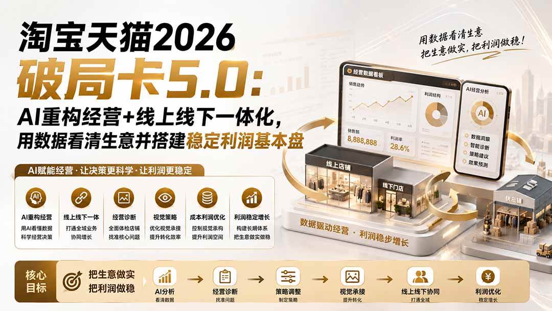 (19748期)淘宝天猫2026破局卡5.0:AI重构经营+线上线下一体化,用数据看清生意并搭建稳定利润基本盘 (19748期)淘宝天猫2026破局卡5.0:AI重构经营+线上线下一体化,用数据看清生意并搭建稳定利润基本盘