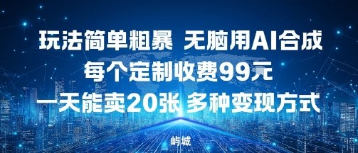 玩法简单粗暴,无脑用AI合成,每个定制收费99米,一天能搞10张,多种变现方式-777网创网