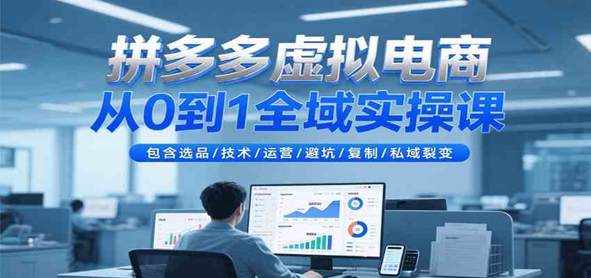 拼多多虚拟电商从0到1全域实操课,包含选品/技术/运营/避坑/复制/私域裂变-777网创网