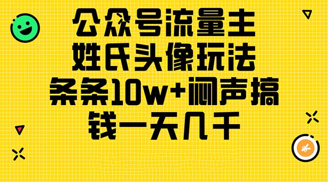 （11067期）公众号流量主，姓氏头像玩法，条条10w+闷声搞钱一天几千，详细教程-777网创网