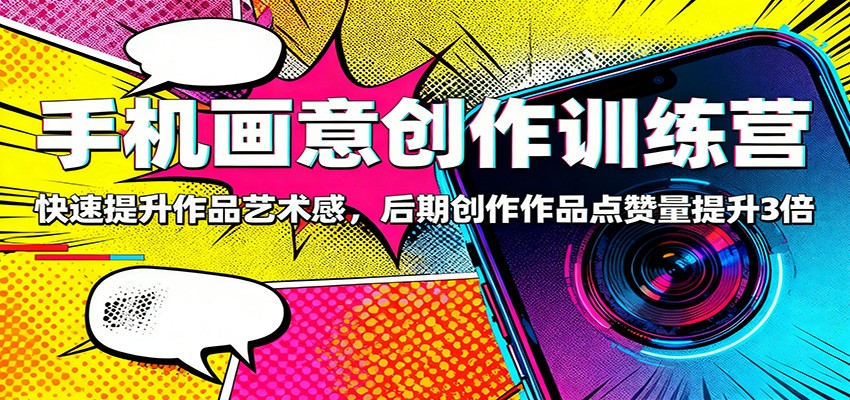 手机画意创作训练营:快速提升作品艺术感,后期创作作品点赞量提升3倍 手机画意创作训练营:快速提升作品艺术感,后期创作作品点赞量提升3倍