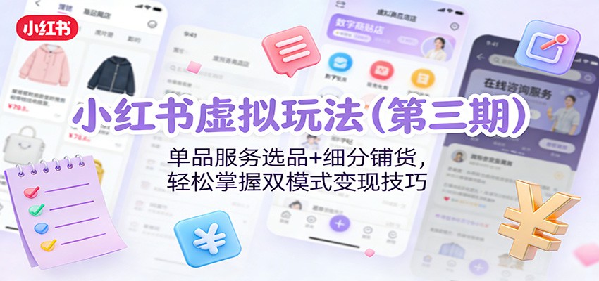 小红书虚拟玩法（第三期）：单品服务选品+细分铺货，轻松掌握双模式变现技巧-777网创网