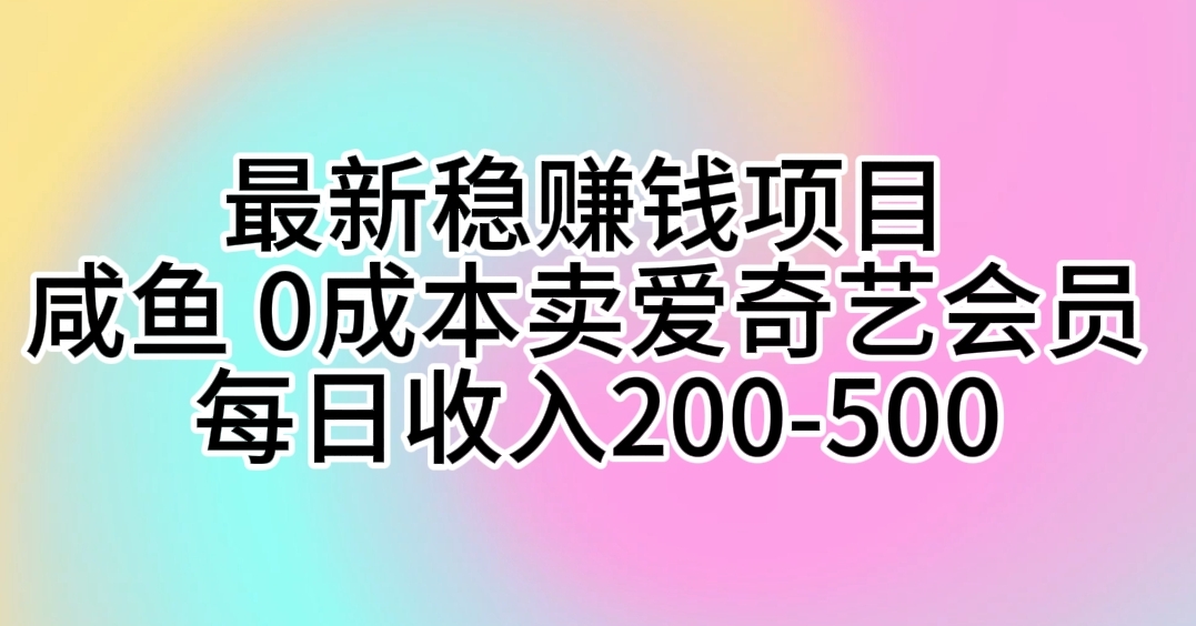 (10369期)最新稳赚钱项目 咸鱼 0成本卖爱奇艺会员 每日收入200-500-777网创网