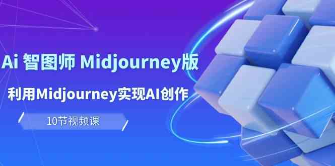 玩赚Ai智图师 Midjourney版:利用Midjourney实现AI创作及变现(10节课)-777网创网