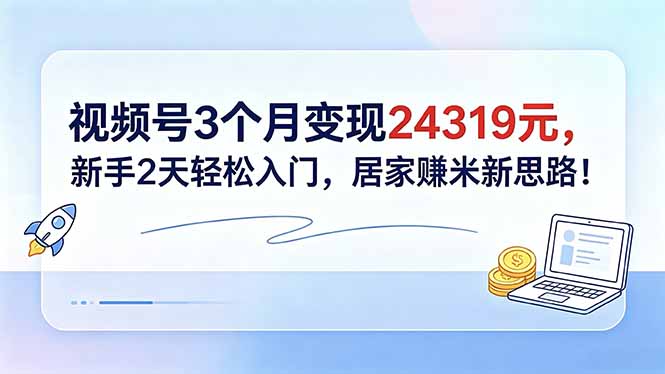 视频号3个月变现24319元，新手2天轻松入门，居家赚米新思路！-777网创网