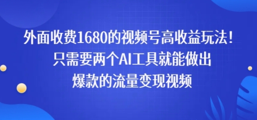 外面收费1680的视频号高收益玩法!只需要两个AI工具就能做出爆款的流量变现视频
