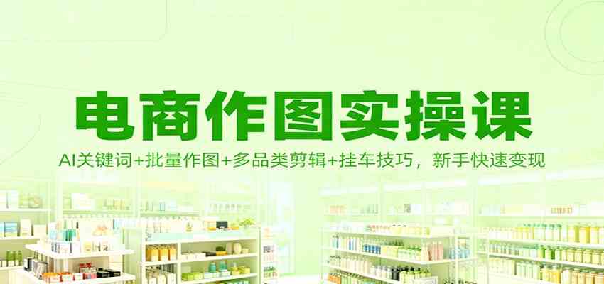 电商作图实操课：AI关键词+批量作图+多品类剪辑+挂车技巧，新手快速变现-777网创网
