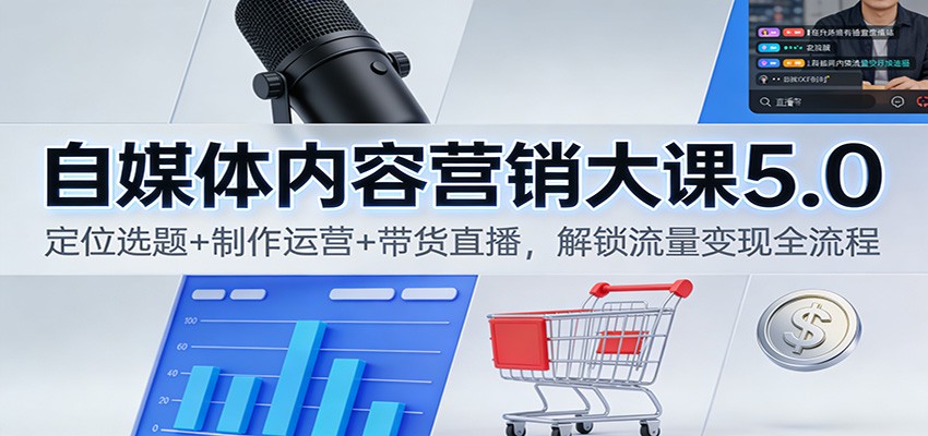 自媒体内容营销大课5.0:定位选题+制作运营+带货直播,解锁流量变现全流程-777网创网