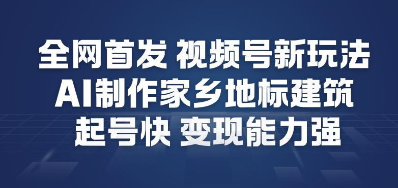 全网首发，视频号新玩法，AI制作家乡地标建筑，起号快，变现能力强-777网创网
