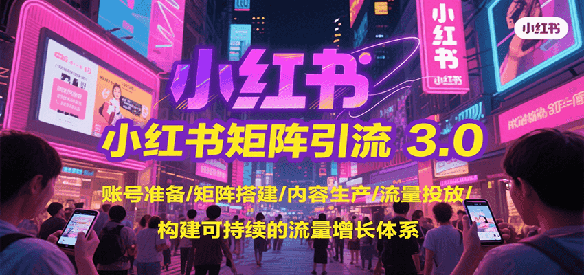 小红书矩阵引流3.0,账号准备/矩阵搭建/内容生产/流量投放/构建可持续的流量增长体系-777网创网