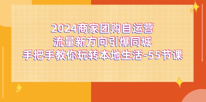 2024商家团购自运营流量新方向引爆同城，手把手教你玩转本地生活（67节完整版）-777网创网