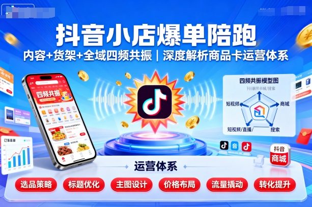 抖音小店爆单陪跑,内容+货架+全域四频共振,深度解析抖音商品卡运营体系(更新)-777网创网