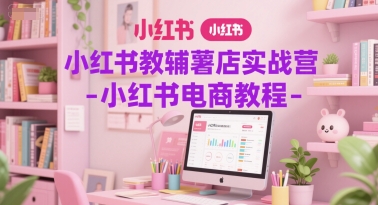 小红书教辅薯店实战营-小红书电商教程-777网创网