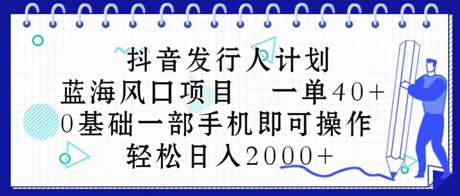 (10756期)抖音发行人计划,蓝海风口项目 一单40,0基础一部手机即可操作 日入2000+-777网创网