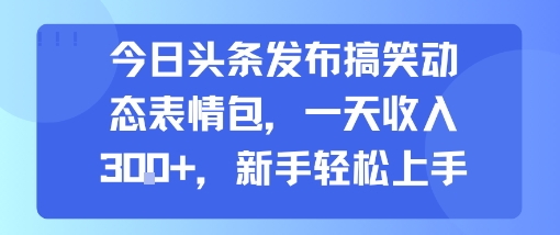 今日头条发布搞笑动态表情包，一天收入3张+，新手轻松上手-777网创网