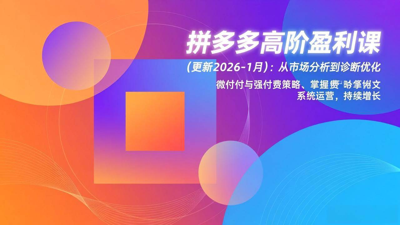 (17072期)拼多多高阶盈利课(更新2026-1月):从市场分析到诊断优化、微付费与强付费策略,掌握系统运营-777网创网