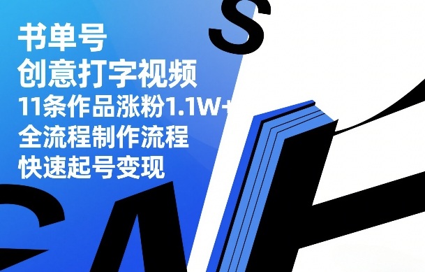 书单号创意打字视频，11条作品涨粉1.1W+，全流程制作流程，快速起号变现-777网创网