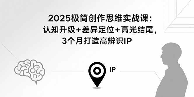（15928期）2025极简创作思维实战课：认知升级+差异定位+高光结尾，3个月打造高辨识IP-777网创网
