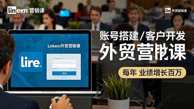 LinkedIn外贸营销课：账号搭建/客户开发/成交转化，年业绩增长百万+-777网创网