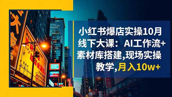 （16490期）小红书爆店实操10月线下大课：AI工作流+素材库搭建,现场实操教学,月入10w+-777网创网