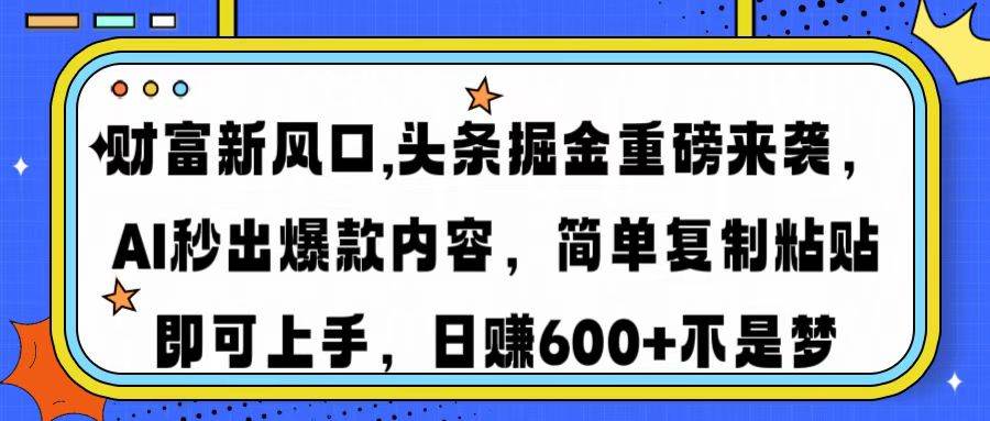（14434期）财富新风口,头条掘金重磅来袭AI秒出爆款内容简单复制粘贴即可上手，日…-777网创网