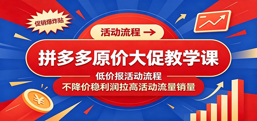 拼多多原价大促教学课：低价报活动流程，不降价稳利润拉高活动流量销量-777网创网