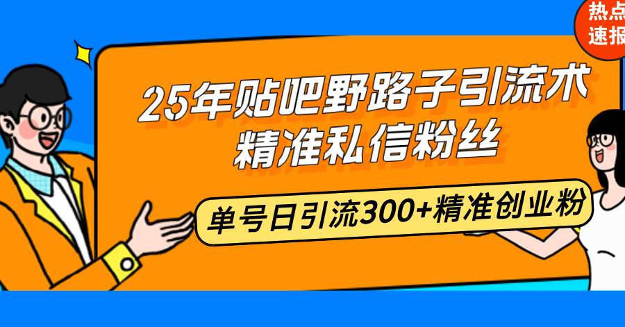 （14082期）25年贴吧野路子引流术，精准私信粉丝，单号日引流300+精准创业粉-777网创网
