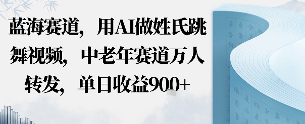 蓝海赛道，用AI做姓氏跳舞视频，中老年赛道万人转发，流量主收益+定制商单，单日收益9张-777网创网