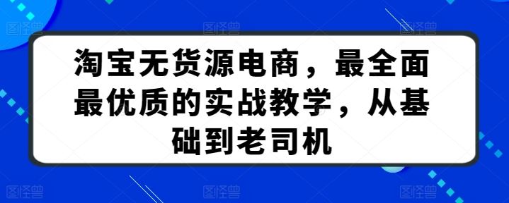淘宝无货源电商,最全面最优质的实战教学,从基础到老司机-777网创网