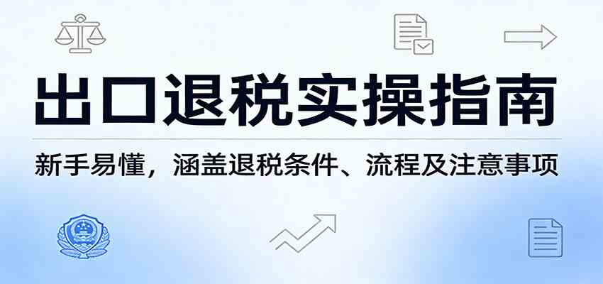 出口退税实操指南:新手易懂,涵盖退税条件、流程及注意事项-777网创网