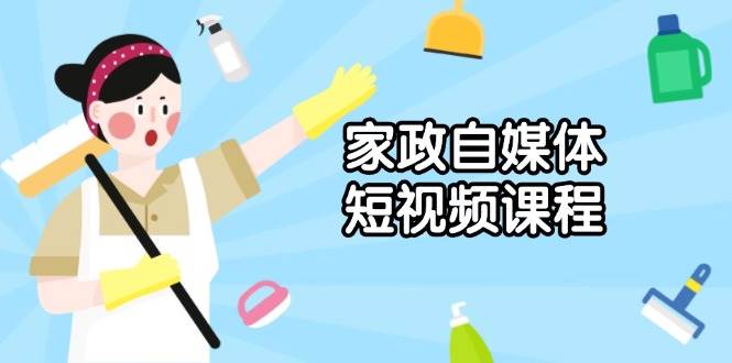 （13955期）家政 自媒体短视频课程：从内容到发布，解析拍摄与剪辑技巧，打造爆款视频-777网创网