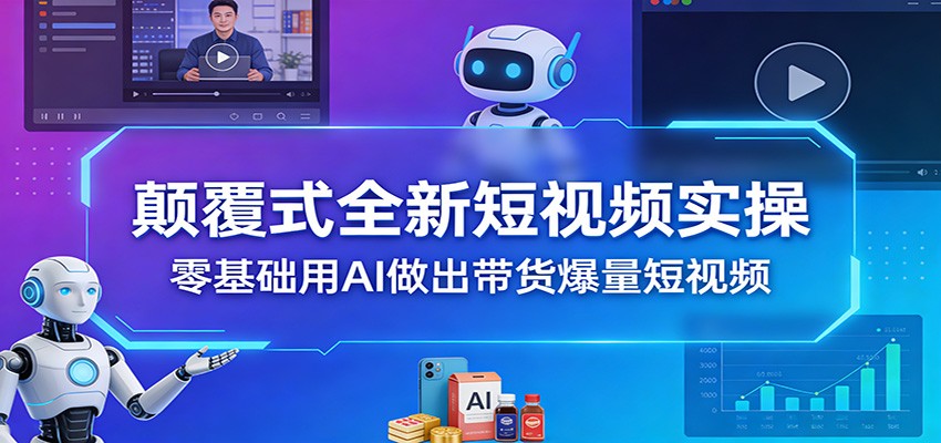 颠覆式全新短视频实操，零基础用AI做出带货爆量短视频-777网创网