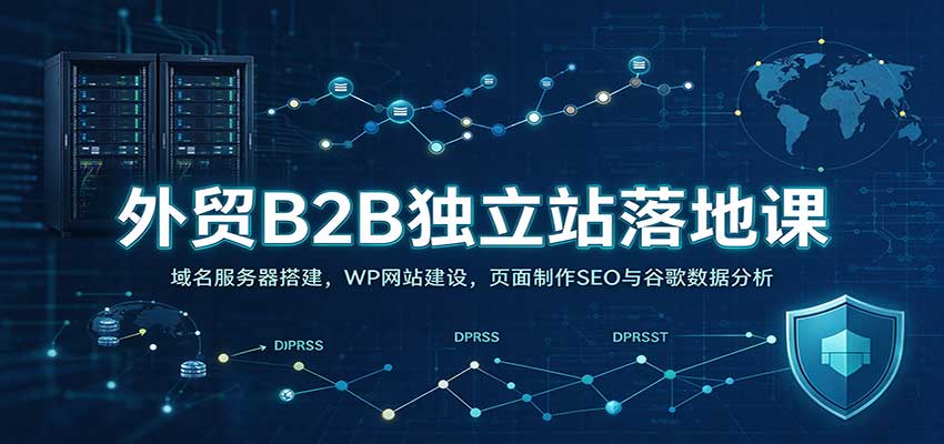 外贸B2B独立站落地课:域名服务器搭建,WP网站建设,页面制作SEO与谷歌数据分析-777网创网