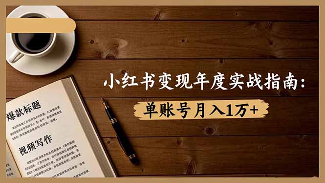 小红书变现年度实战指南:7大变现方式/爆款标题/视频写作,单账号月入1万+-777网创网