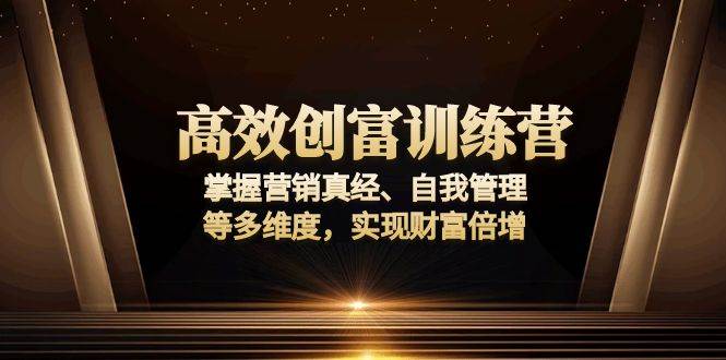 （13911期）高效创富训练营：掌握营销真经、自我管理等多维度，实现财富倍增-777网创网