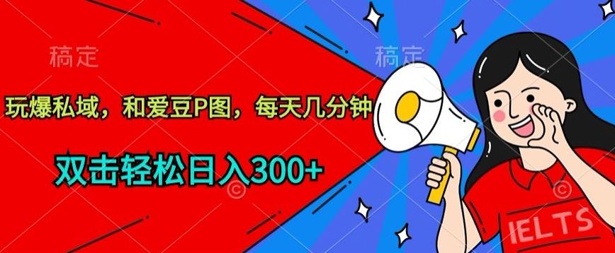 玩爆私域，和爱豆P图，每天几分钟 轻松日入300+【揭秘】-777网创网