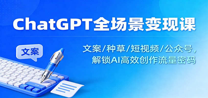 ChatGPT全场景变现课:文案/种草/短视频/公众号,解锁AI高效创作流量密码-777网创网